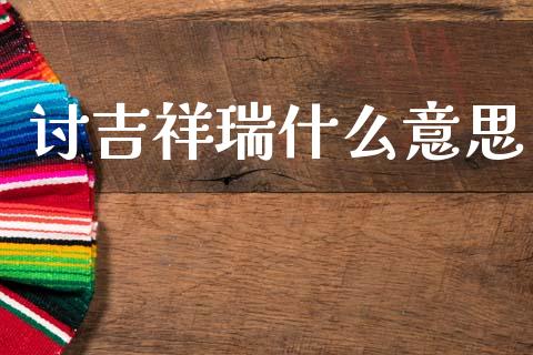 讨吉祥瑞什么意思_https://www.lansai.wang_股票问答_第1张