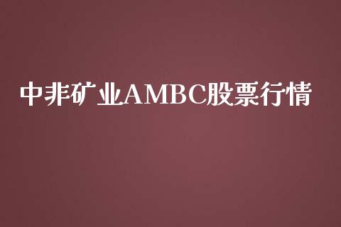 中非矿业AMBC股票行情_https://www.lansai.wang_股票问答_第1张