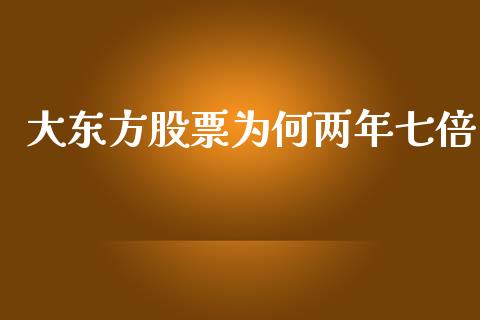 大东方股票为何两年七倍_https://www.lansai.wang_期货资讯_第1张