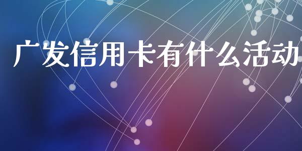 广发信用卡有什么活动_https://www.lansai.wang_期货品种_第1张