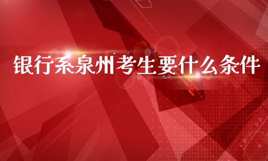 银行系泉州考生要什么条件_https://www.lansai.wang_股票问答_第1张