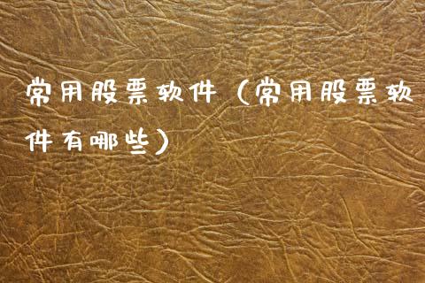 常用股票软件（常用股票软件有哪些）_https://www.lansai.wang_股票知识_第1张