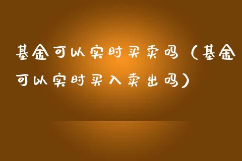 基金可以实时买卖吗（基金可以实时买入卖出吗）_https://www.lansai.wang_基金理财_第1张