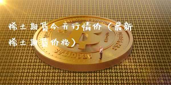 稀土期货今天行情价（最新稀土期货价格）_https://www.lansai.wang_期货行情_第1张