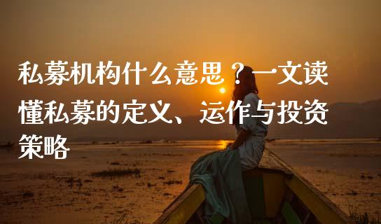 私募机构什么意思？一文读懂私募的定义、运作与投资策略_https://www.lansai.wang_期货直播_第1张