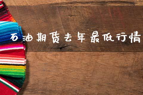 石油期货去年最低行情_https://www.lansai.wang_期货资讯_第1张