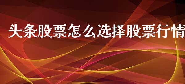 头条股票怎么选择股票行情_https://www.lansai.wang_股票知识_第1张