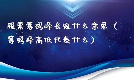 股票筹码峰长短什么意思（筹码峰高低代表什么）_https://www.lansai.wang_股票问答_第1张