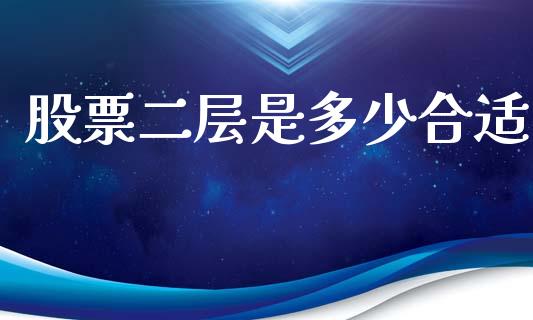 股票二层是多少合适_https://www.lansai.wang_期货行情_第1张