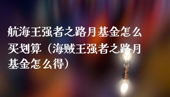 航海王强者之路月基金怎么买划算（海贼王强者之路月基金怎么得）_https://www.lansai.wang_基金理财_第1张