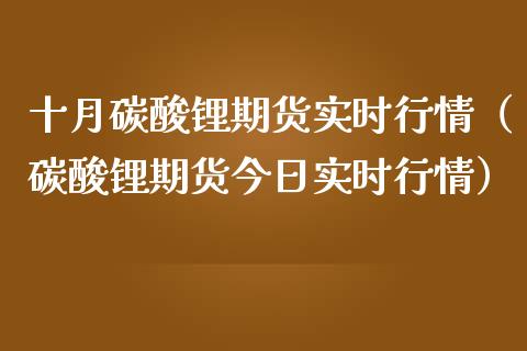 十月碳酸锂期货实时行情（碳酸锂期货今日实时行情）_https://www.lansai.wang_期货行情_第1张