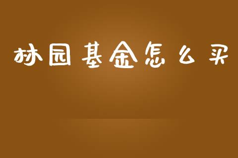 林园基金怎么买_https://www.lansai.wang_理财百科_第1张