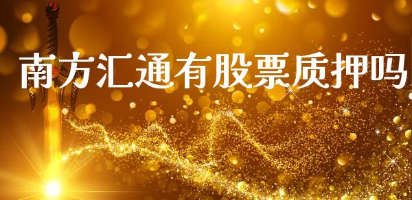 南方汇通有股票质押吗_https://www.lansai.wang_基金理财_第1张