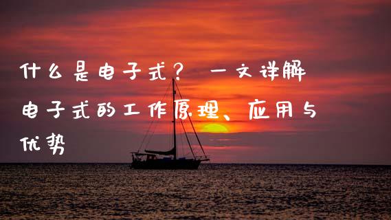 什么是电子式？ 一文详解电子式的工作原理、应用与优势_https://www.lansai.wang_期货品种_第1张