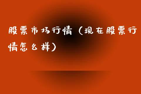 股票市场行情（现在股票行情怎么样）_https://www.lansai.wang_股票知识_第1张