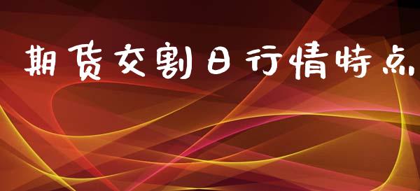 期货交割日行情特点_https://www.lansai.wang_期货资讯_第1张