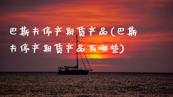 巴斯夫停产期货产品(巴斯夫停产期货产品有哪些)_https://www.lansai.wang_恒生指数_第1张