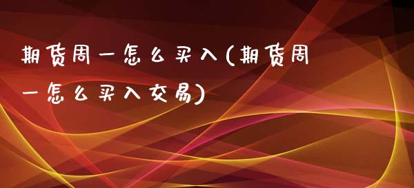 期货周一怎么买入(期货周一怎么买入交易)_https://www.lansai.wang_期货资讯_第1张
