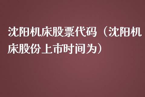 沈阳机床股票代码（沈阳机床股份上市时间为）_https://www.lansai.wang_股票问答_第1张