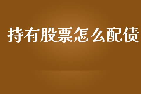 持有股票怎么配债_https://www.lansai.wang_股票问答_第1张
