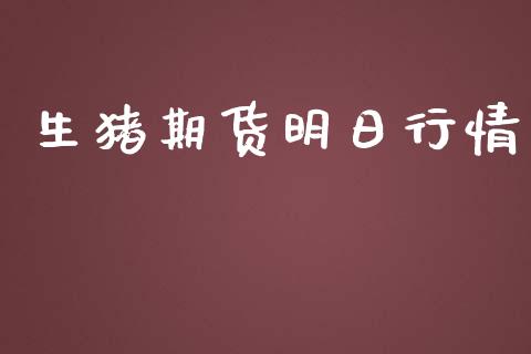 生猪期货明日行情_https://www.lansai.wang_期货行情_第1张