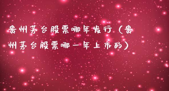 贵州茅台股票哪年发行（贵州茅台股票哪一年上市的）_https://www.lansai.wang_股票知识_第1张