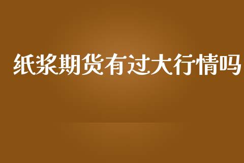 纸浆期货有过大行情吗_https://www.lansai.wang_未分类_第1张