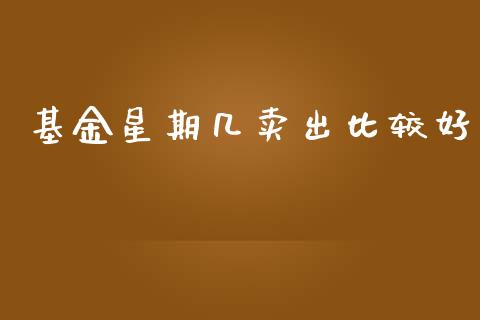 基金星期几卖出比较好_https://www.lansai.wang_理财百科_第1张