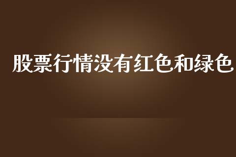 股票行情没有红色和绿色_https://www.lansai.wang_股票知识_第1张