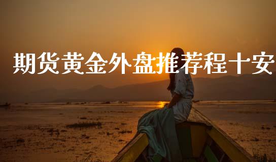 期货黄金外盘推荐程十安_https://www.lansai.wang_期货行情_第1张