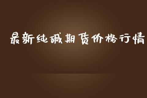 最新纯碱期货价格行情_https://www.lansai.wang_未分类_第1张