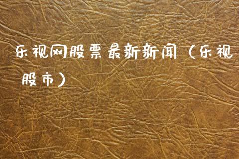 乐视网股票最新新闻（乐视 股市）_https://www.lansai.wang_股票知识_第1张