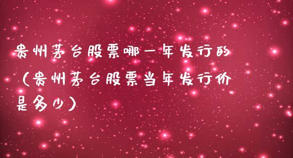 贵州茅台股票哪一年发行的（贵州茅台股票当年发行价是多少）_https://www.lansai.wang_股票知识_第1张