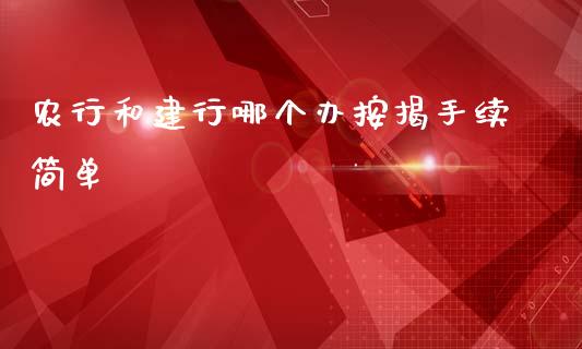 农行和建行哪个办按揭手续简单_https://www.lansai.wang_期货资讯_第1张