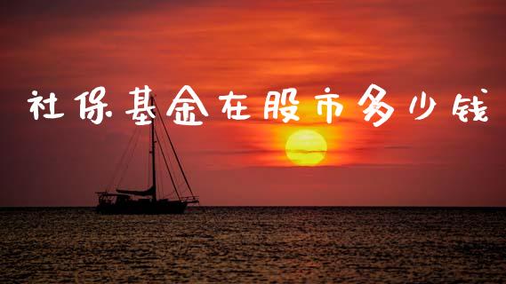 社保基金在股市多少钱_https://www.lansai.wang_基金理财_第1张