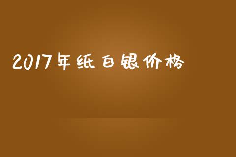 2017年纸白银价格_https://www.lansai.wang_期货资讯_第1张