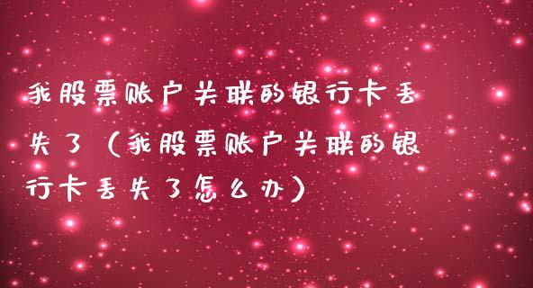 我股票账户关联的银行卡丢失了（我股票账户关联的银行卡丢失了怎么办）_https://www.lansai.wang_股票问答_第1张