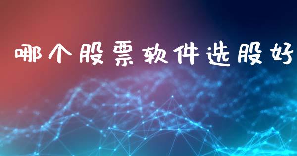 哪个股票软件选股好_https://www.lansai.wang_股票知识_第1张