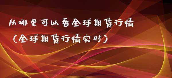 从哪里可以看全球期货行情（全球期货行情实时）_https://www.lansai.wang_恒生指数_第1张