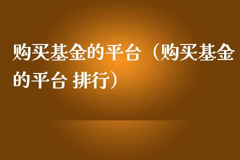 购买基金的平台（购买基金的平台 排行）_https://www.lansai.wang_基金理财_第1张