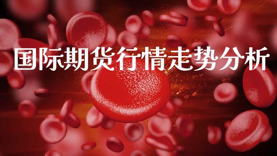 国际期货行情走势分析_https://www.lansai.wang_期货资讯_第1张