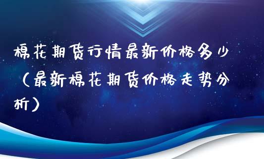 棉花期货行情最新价格多少（最新棉花期货价格走势分析）_https://www.lansai.wang_恒生指数_第1张