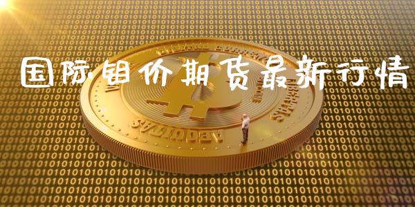 国际钼价期货最新行情_https://www.lansai.wang_期货资讯_第1张
