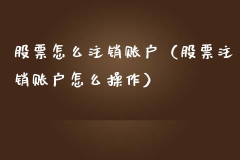 股票怎么注销账户（股票注销账户怎么操作）_https://www.lansai.wang_股票知识_第1张