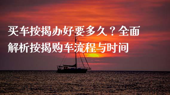 买车按揭办好要多久？全面解析按揭购车流程与时间_https://www.lansai.wang_期货资讯_第1张