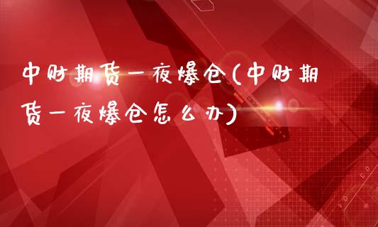 中财期货一夜爆仓(中财期货一夜爆仓怎么办)_https://www.lansai.wang_期货行情_第1张