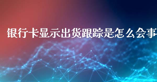 银行卡显示出货跟踪是怎么会事_https://www.lansai.wang_期货行情_第1张