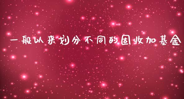 一般以来划分不同的固收加基金_https://www.lansai.wang_理财百科_第1张