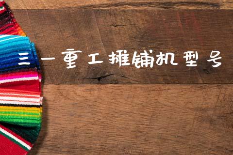 三一重工摊铺机型号_https://www.lansai.wang_股票知识_第1张