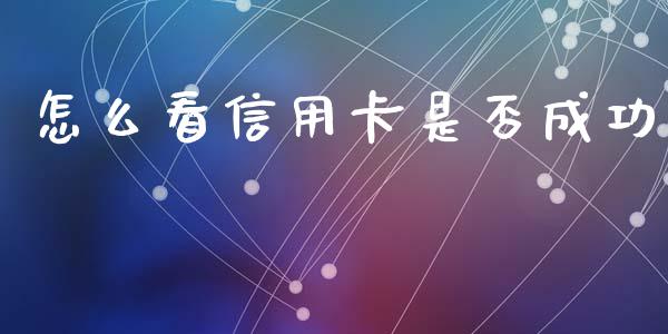 怎么看信用卡是否成功_https://www.lansai.wang_股指期货_第1张